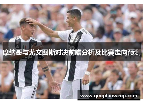 摩纳哥与尤文图斯对决前瞻分析及比赛走向预测