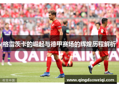 格雷茨卡的崛起与德甲赛场的辉煌历程解析