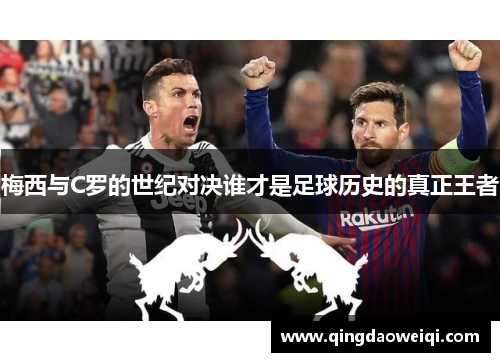 梅西与C罗的世纪对决谁才是足球历史的真正王者