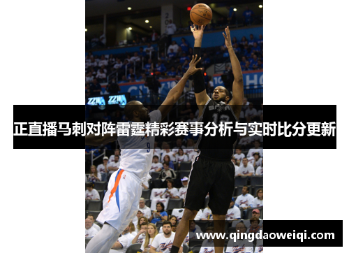 正直播马刺对阵雷霆精彩赛事分析与实时比分更新