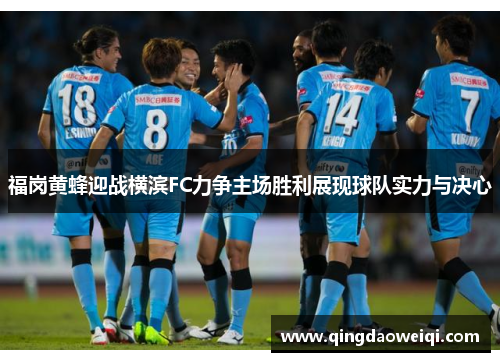 福岗黄蜂迎战横滨FC力争主场胜利展现球队实力与决心