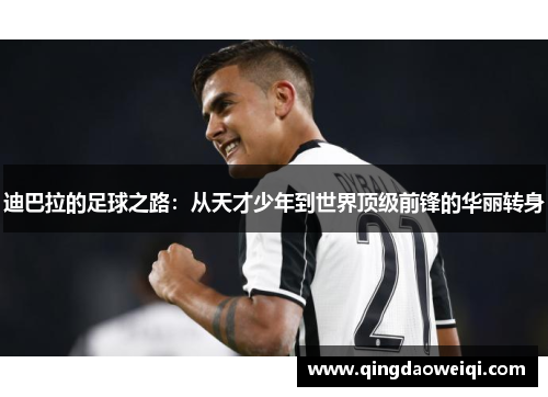 迪巴拉的足球之路：从天才少年到世界顶级前锋的华丽转身